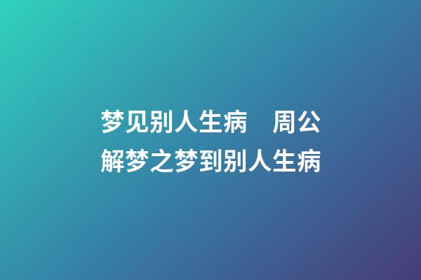 梦见别人生病　周公解梦之梦到别人生病